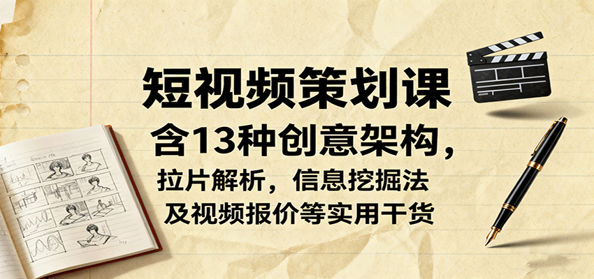 短视频策划课，含13种创意架构，拉片解析，信息挖掘法及视频报价等实用干货-小艾项目网