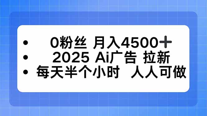 0粉丝 月入4500+，2025AI广告拉新，每天半个小时 人人可做-小艾项目网