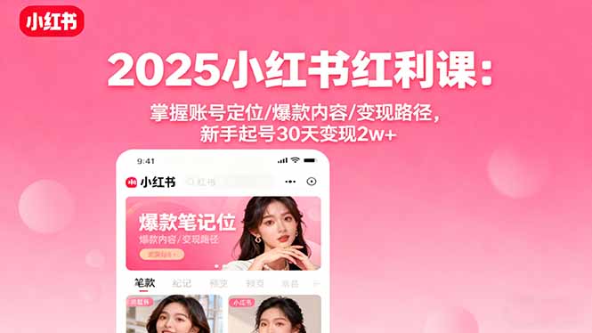 2025小红书红利课：掌握账号定位/爆款内容/变现路径，新手起号30天变现2w+-小艾项目网