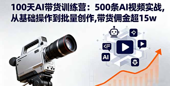 100天AI带货训练营：500条AI视频实战,从基础操作到批量创作,带货佣金超15w-小艾项目网