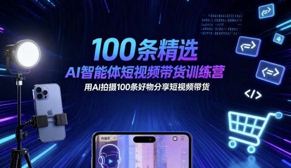 100条精选AI智能体短视频带货训练营，用AI拍摄100条好物分享短视频带货-小艾项目网