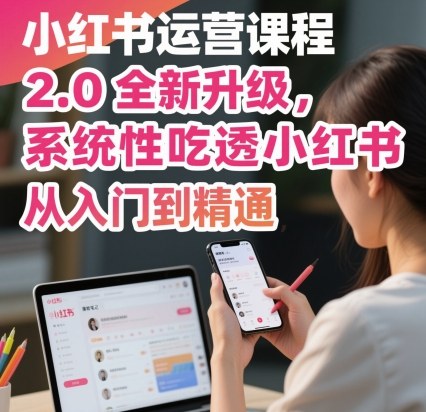 小红书运营课程2.0全新升级，从入门到精通，系统性吃透小红书-小艾项目网