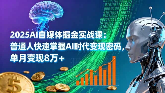 2025AI自媒体掘金实战课：普通人快速掌握AI时代变现密码，单月变现8万+-小艾项目网