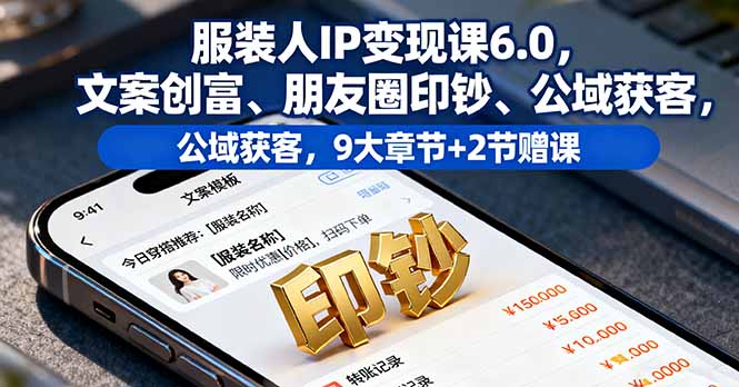 服装人IP变现课6.0，文案创富、朋友圈印钞、公域获客，9大章节+2节赠课-小艾项目网