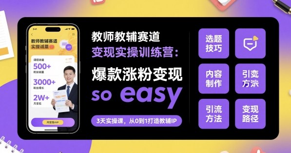 教师教辅赛道变现实操训练营，爆款涨粉变现so easy-小艾项目网
