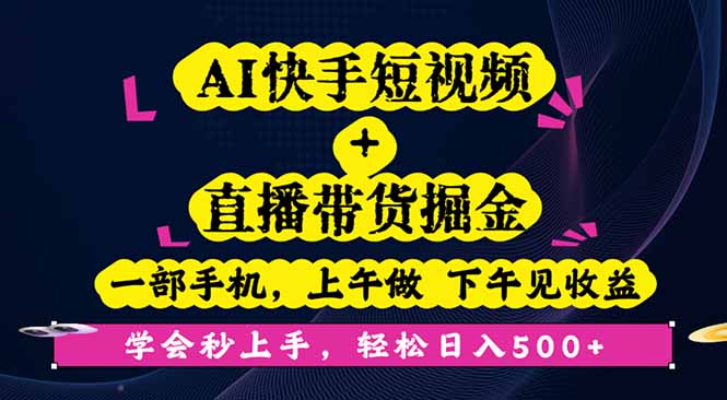 AI快手短视频+直播带货掘金，一部手机，上午做 下午见收益，学会秒上手…-小艾项目网
