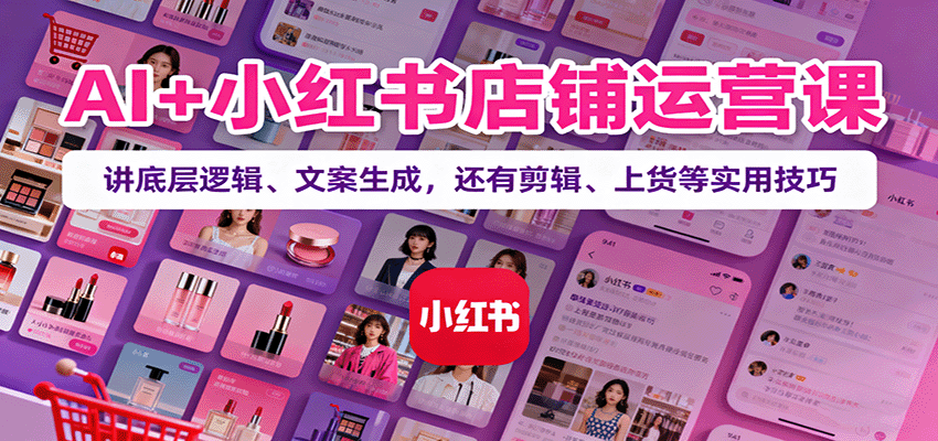 图片[1]-AI+小红书店铺运营课：讲底层逻辑、文案生成，还有剪辑、上货等实用技巧-小艾项目网