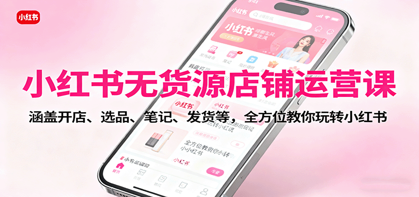 图片[1]-小红书无货源店铺运营课：涵盖开店、选品、笔记、发货等，全方位教你玩转小红书-小艾项目网