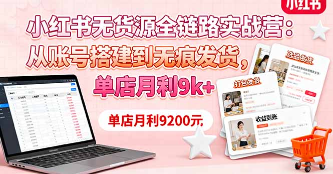 小红书无货源全链路实战营：从账号搭建到无痕发货，单店月利9k+-小艾项目网