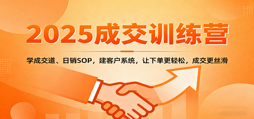 2025成交实战训练营：学成交道、日销SOP，建客户系统，让下单更轻松，成交更丝滑-小艾项目网