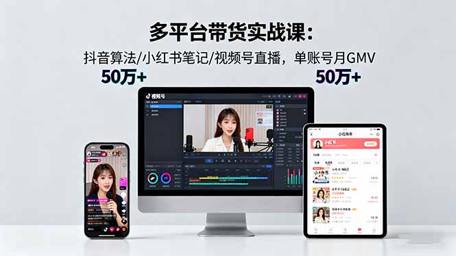 多平台带货实战课18.0：抖音算法/小红书笔记/视频号直播，单账号月GMV50w+-小艾项目网