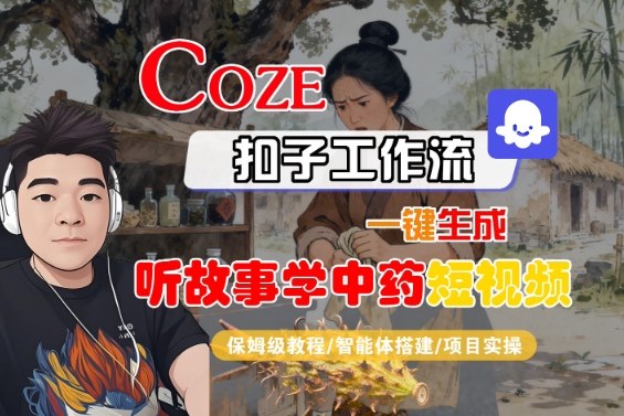 Coze扣子智能体工作流一键生成“听故事学中药“短视频，全流程保姆级教学-小艾项目网