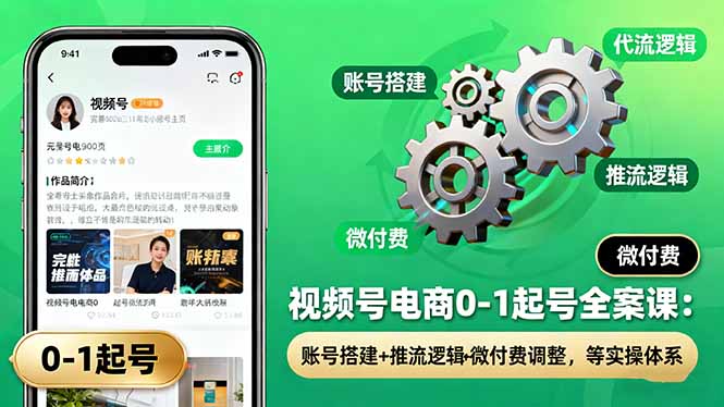 视频号电商0-1起号全案课：账号搭建+推流逻辑+微付费调整，等实操体系-小艾项目网