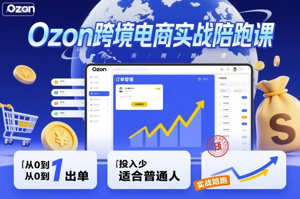 Ozon跨境电商实战陪跑课，教你从0到1出单，投入少适合普通人-小艾项目网