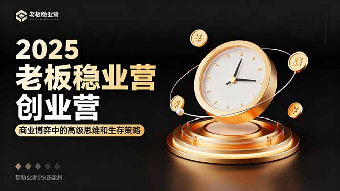 2025老板稳赚创业营：商业博弈中高级思维和生存策略，帮助创业者快速盈利-小艾项目网