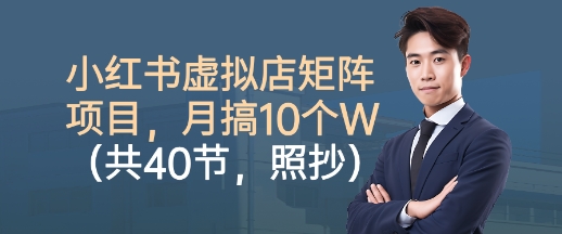 小红书虚拟店矩阵项目，照抄照做，月搞1W+（共40节）