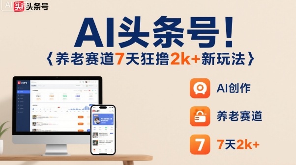 AI头条号，7天狂撸2k+，做养老赛道，新风口新玩法-小艾项目网