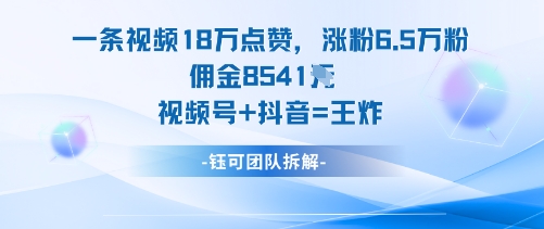 一条视频18W点赞，涨粉6.5W粉佣金8541米，视频号+抖音=王炸-小艾项目网