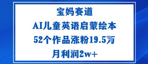 宝妈赛道：AI儿童英语启蒙绘本52个作品涨粉19.5W月利润2w+-小艾项目网