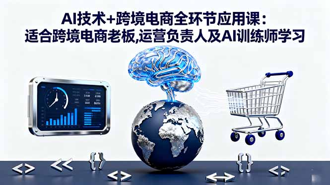 AI技术+跨境电商全环节应用课:适合跨境电商老板,运营负责人及AI训练师学习-小艾项目网