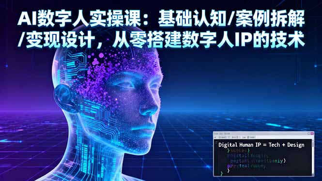 AI数字人实操课：基础认知/案例拆解/变现设计，从零搭建数字人IP的技术-小艾项目网