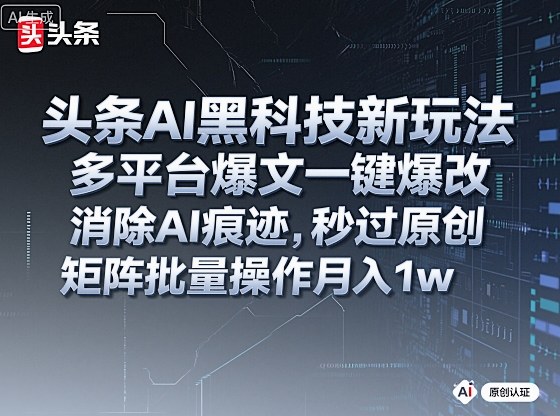 头条AI黑科技新玩法，多平台爆文一键爆改，消除AI痕迹，秒过原创，矩阵批量操作月入1w+【揭秘】-小艾项目网