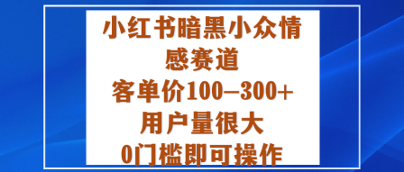小红书暗黑小众情感赛道，客单价100-300+用户量很大，0门槛即可操作-小艾项目网