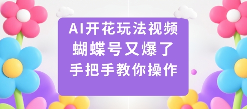 AI开花玩法视频，蝴蝶号又爆了，手把手教你操作-小艾项目网