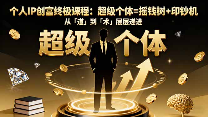 个人IP创富终极课程：超级个体=摇钱树+印钞机，从「道」到「术」层层递进-小艾项目网