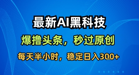 最新AI黑科技撸头条收益软件，无需指令，原创度直接拉满，每日稳定收益3张【揭秘】-小艾项目网