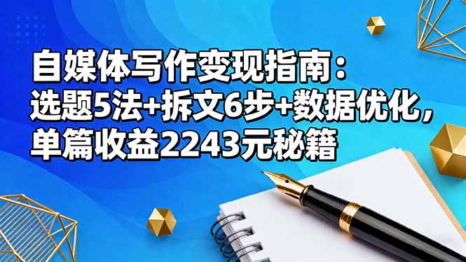 自媒体写作变现指南：选题5法+拆文6步+数据优化，单篇收益2243元秘籍-小艾项目网