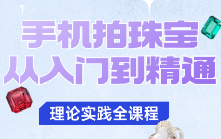 青柠老师·手机拍珠宝从入门到精通-小艾项目网