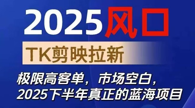 2025风口TK剪映capcut拉新项目，极限高客单，市场空白，2025下半年真正的蓝海项目-小艾项目网