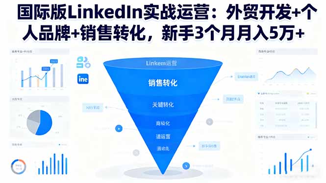 国际版LinkedIn实战运营：外贸开发+个人品牌+销售转化，新手3个月月入5万+-小艾项目网