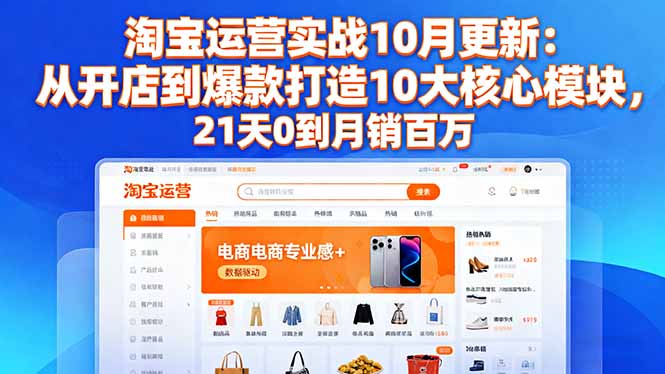 淘宝运营实战10月更新：从开店到爆款打造10大核心模块，21天0到月销百万-小艾项目网