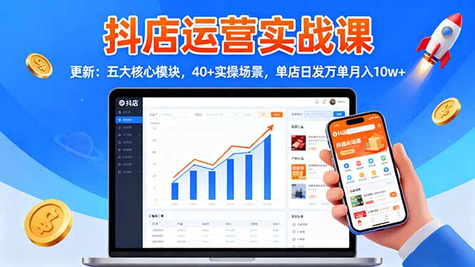 抖店运营实战课-更新：五大核心模块，40+实操场景，单店日发万单月入10w+-小艾项目网