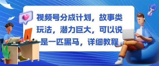 视频号分成计划，故事类玩法，潜力巨大，可以说是一匹黑马，详细教程-小艾项目网