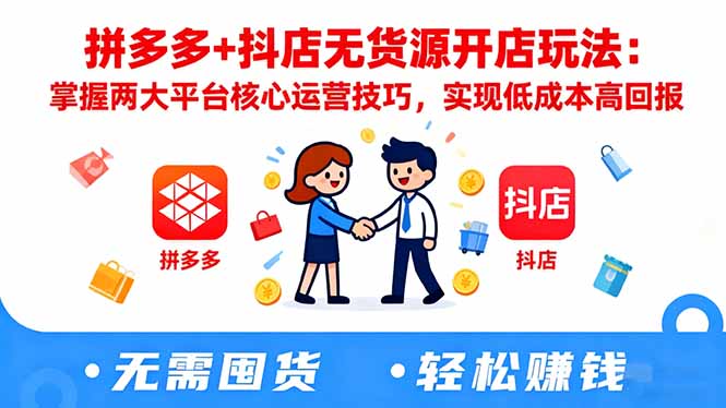 拼多多+抖店无货源开店玩法：掌握两大平台核心运营技巧，实现低成本高回报-小艾项目网