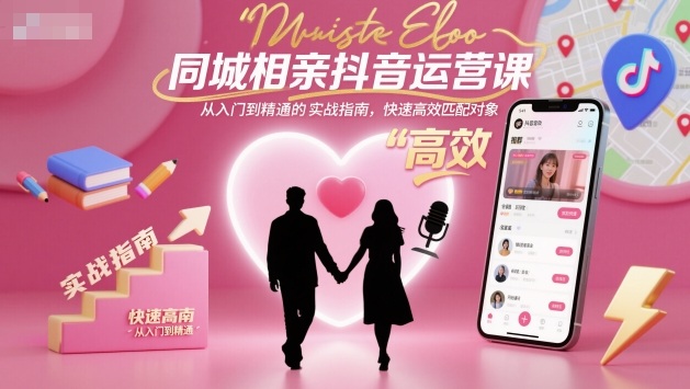 同城相亲抖音运营课，从入门到精通的实战指南，快速高效匹配对象-小艾项目网
