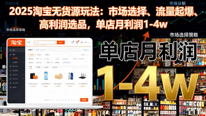 2025淘宝无货源玩法：市场选择、流量起爆、高利润选品，单店月利润1-4w-小艾项目网