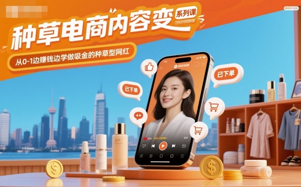 种草电商内容变现系列课，从0-1边賺钱边学做吸金的种草型网红-小艾项目网