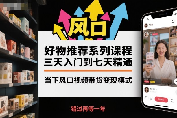 好物推荐系列课程，三天入门到七天精通，当下风口视频带货变现模式-小艾项目网