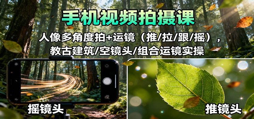 手机视频拍摄课：人像多角度拍+运镜(推/拉/跟/摇)，古建筑/空镜头/组合运镜实操-小艾项目网