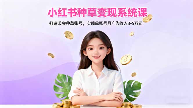 小红书种草变现系统课：打造吸金种草账号，实现单账号月广告收入3-5万元-小艾项目网