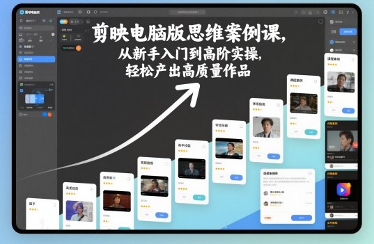 剪映电脑版思维案例课，从新手入门到高阶实操，轻松产出高质量作品-小艾项目网