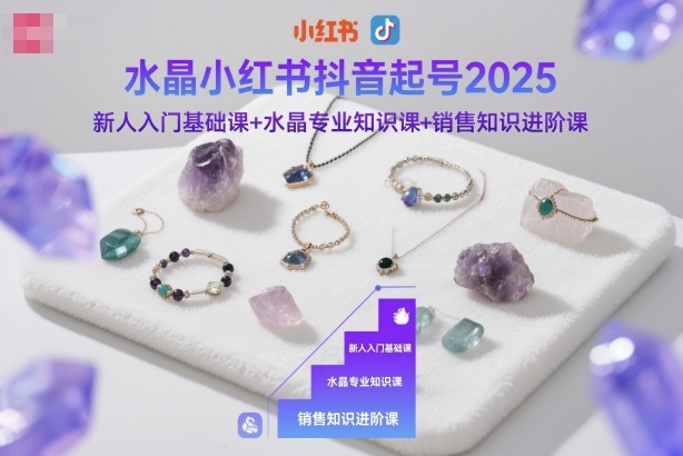 水晶小红书抖音起号2025，新人入门基础课+水晶专业知识课+销售知识进阶课-小艾项目网