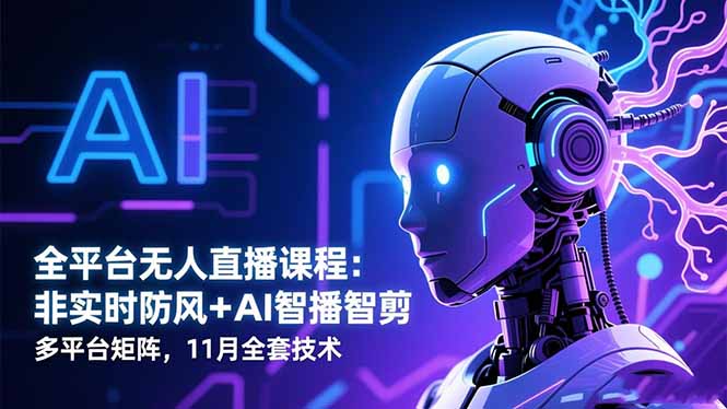 全平台无人直播课程：非实时防风＋AI智播智剪＋多平台矩阵，11月全套技术-小艾项目网
