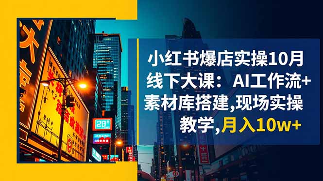 小红书爆店实操10月线下大课：AI工作流+素材库搭建,现场实操教学,月入10w+-小艾项目网