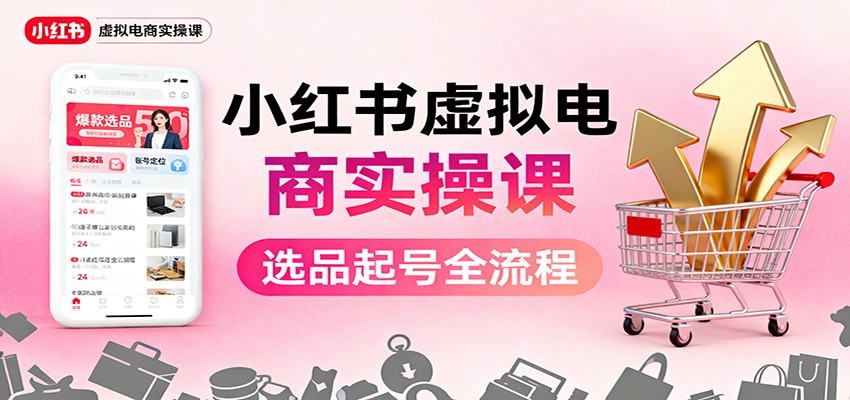 小红书虚拟电商实操课：选品起号+AI 内容创作+店铺运营+引流私域+自动化发笔记-小艾项目网