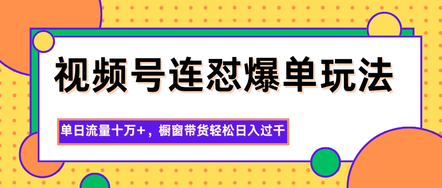 视频号连怼爆单玩法，单日流量十万+，橱窗带货轻松日入过千-小艾项目网